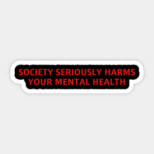 SOCIETY SERIOUSLY HARMS YOUR MENTAL HEALTH Sticker